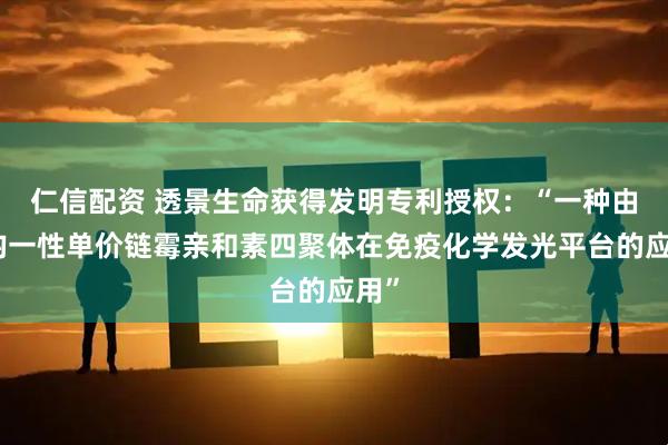 仁信配资 透景生命获得发明专利授权：“一种由高均一性单价链霉亲和素四聚体在免疫化学发光平台的应用”