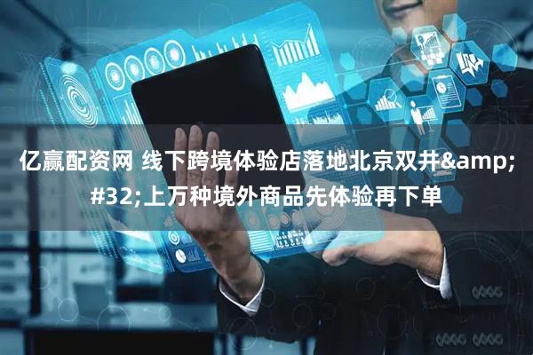 亿赢配资网 线下跨境体验店落地北京双井&#32;上万种境外商品先体验再下单