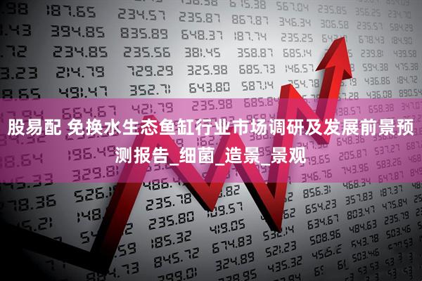 股易配 免换水生态鱼缸行业市场调研及发展前景预测报告_细菌_造景_景观