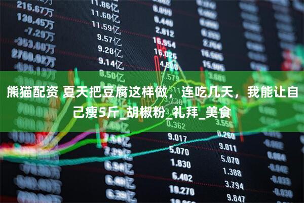 熊猫配资 夏天把豆腐这样做，连吃几天，我能让自己瘦5斤_胡椒粉_礼拜_美食