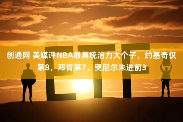 创通网 美媒评NBA最具统治力大个子，约基奇仅第8，邓肯第7，奥尼尔未进前3